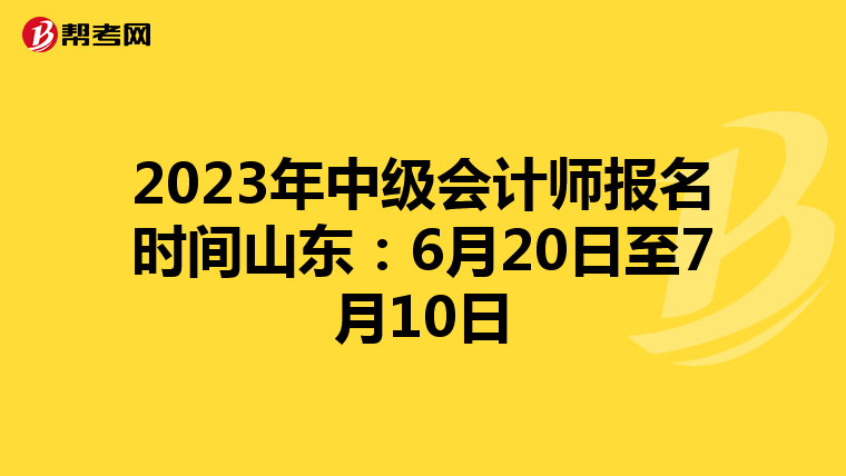 2023年中级会计师报名时间山东:6月20日至7月10日