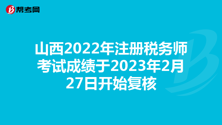 山西2022年注冊稅務(wù)師考試成績于2023年2月27日開始復(fù)核