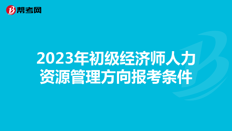 2023年初级经济师人力资源管理方向报考条件