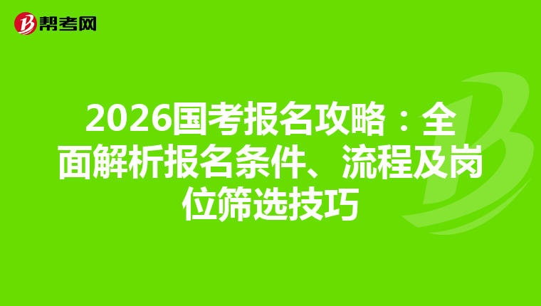 2026国考报名攻略：全面解析报名条件、流程及岗位筛选技巧