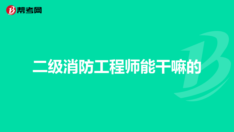 二级消防工程师能干嘛的