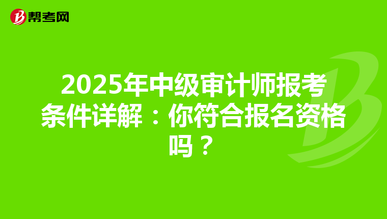 2025年中级审计师报考条件详解：你符合报名资格吗？