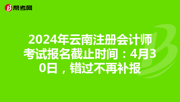 2024年云南注冊會計師考試報名截止時間：4月30日，錯過不再補報