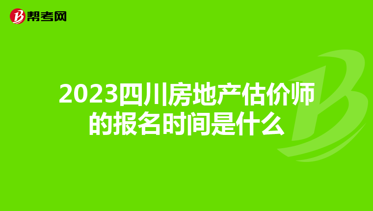 2023四川房地产估价师的报名时间是什么