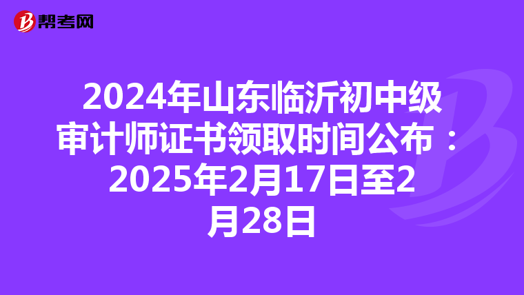 2024年山東臨沂初中級審計師證書領取時間公布：2025年2月17日至2月28日