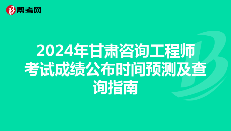 2024年甘肃咨询工程师考试成绩公布时间预测及查询指南