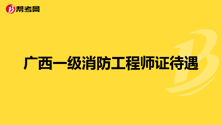 广西一级消防工程师证待遇