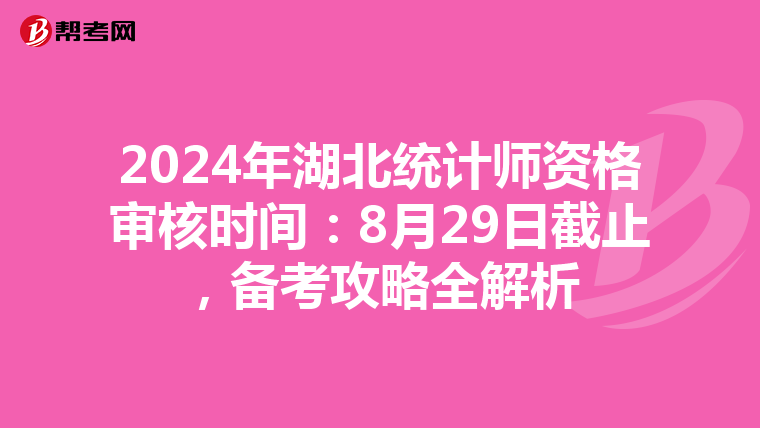 2024年湖北統計師資格審核時間：8月29日截止，備考攻略全解析