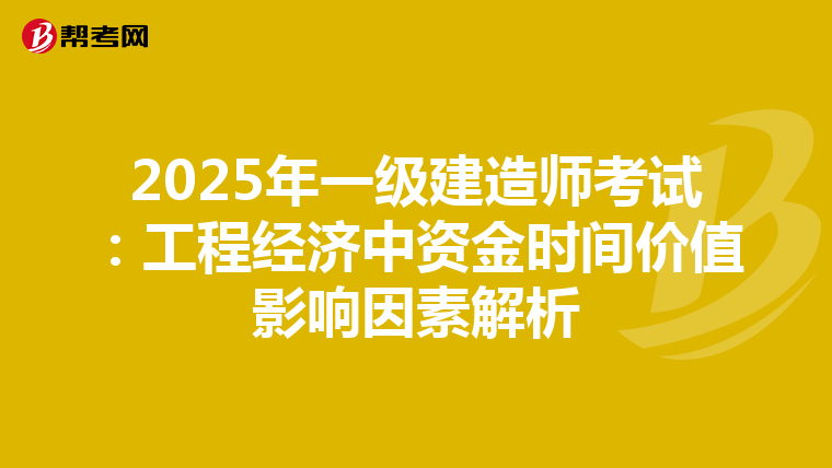 2025年一级建造师考试：工程经济中资金时间价值影响因素解析