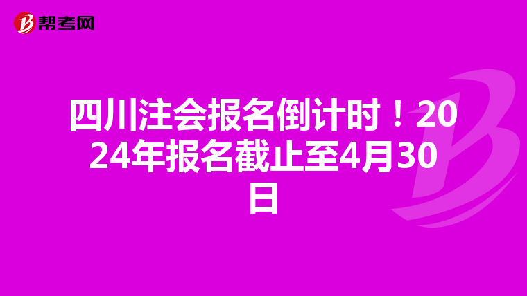 四川注会报名倒计时！2024年报名截止至4月30日