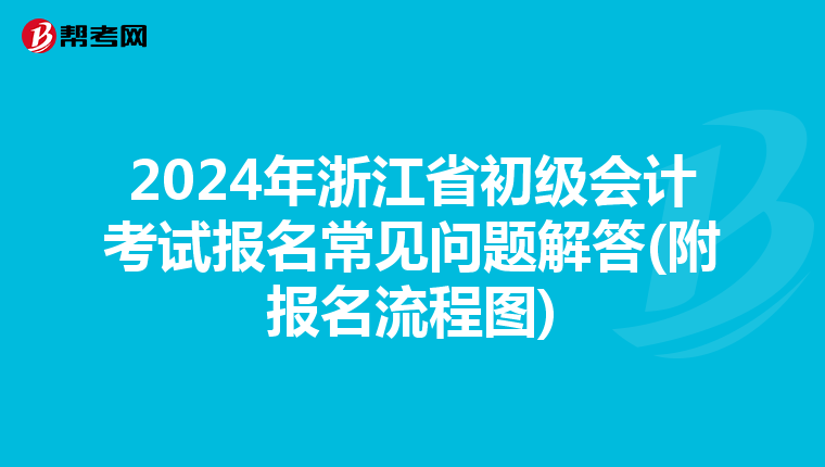 2024年浙江省初級會計考試報名常見問題解答(附報名流程圖)