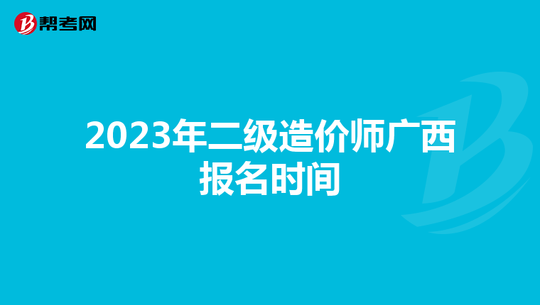 2023年二級造價師廣西報名時間