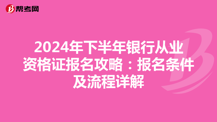 2024年下半年银行从业资格证报名攻略：报名条件及流程详解
