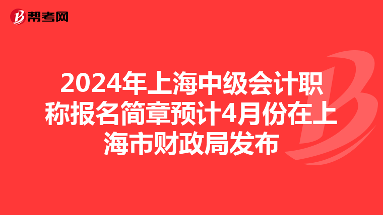 2024年上海中级会计职称报名简章预计4月份在上海市财政局发布