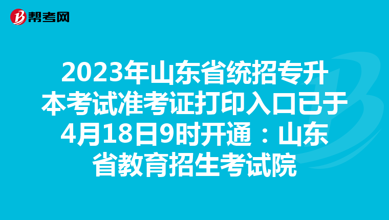 2023年山东省统招专升本考试准考证打印入口已于4月18日9时开通：山东省教育招生考试院