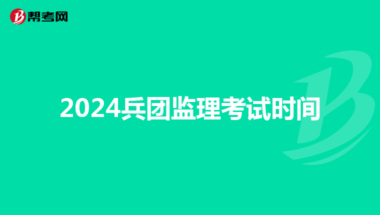 2024兵团监理考试时间