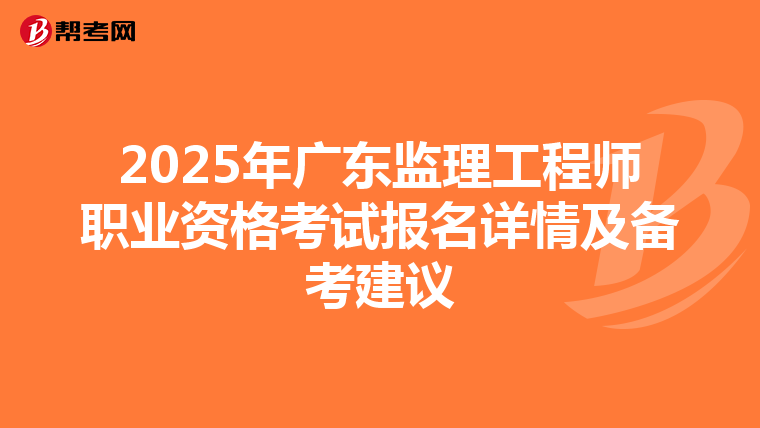 2025年广东监理工程师职业资格考试报名详情及备考建议