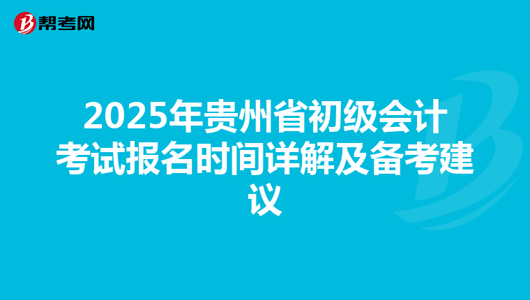 2025年贵州省初级会计考试报名时间详解及备考建议