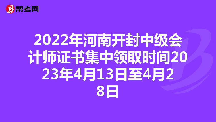 2022年河南开封中级会计师证书集中领取时间2023年4月13日至4月28日