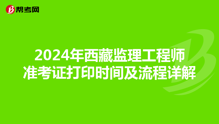 2024年西藏监理工程师准考证打印时间及流程详解