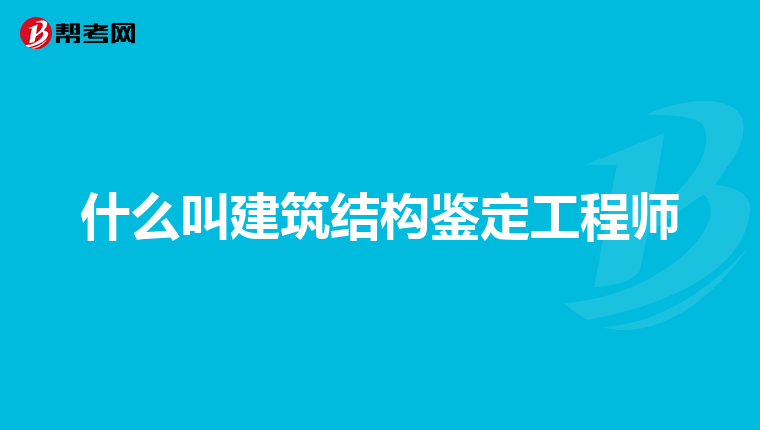 什么叫建筑结构鉴定工程师