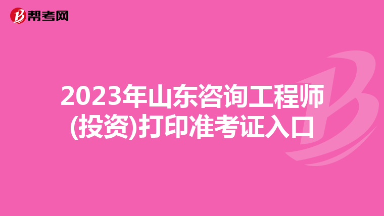 2023年山东咨询工程师(投资)打印准考证入口