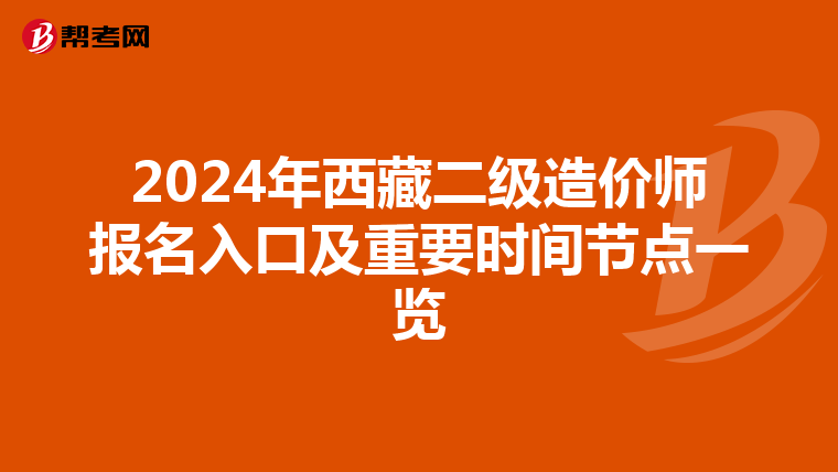 2024年西藏二級(jí)造價(jià)師報(bào)名入口及重要時(shí)間節(jié)點(diǎn)一覽