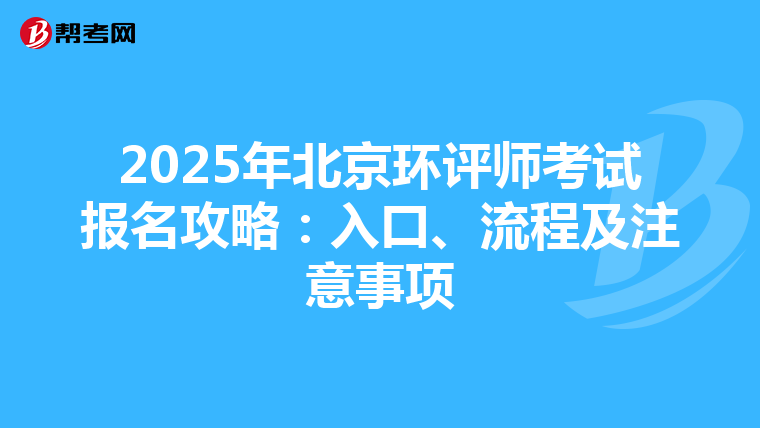 2025年北京环评师考试报名攻略：入口、流程及注意事项