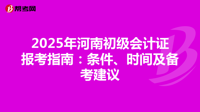 2025年河南初级会计证报考指南：条件、时间及备考建议