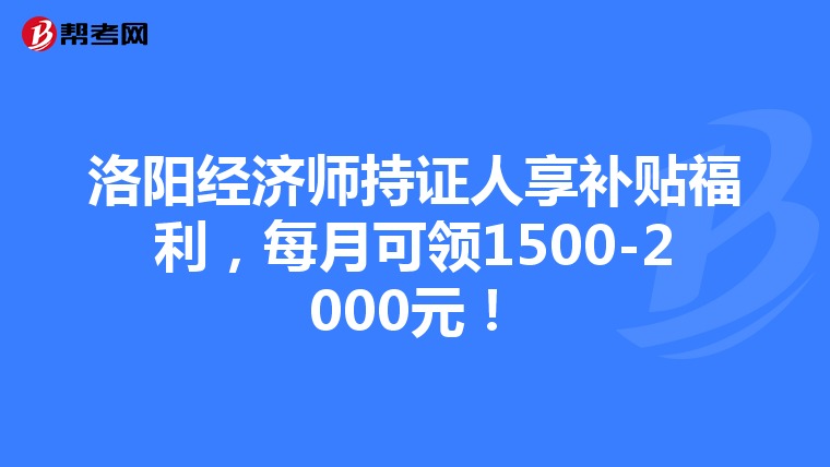 洛阳经济师持证人享补贴福利，每月可领1500-2000元！