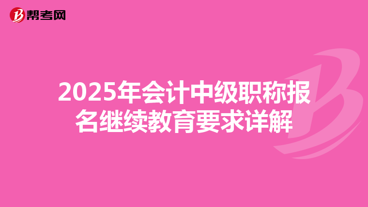 2025年会计中级职称报名继续教育要求详解