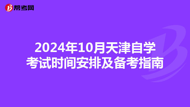 2024年10月天津自学考试时间安排及备考指南