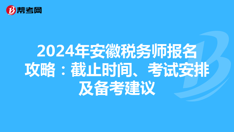 2024年安徽税务师报名攻略：截止时间、考试安排及备考建议