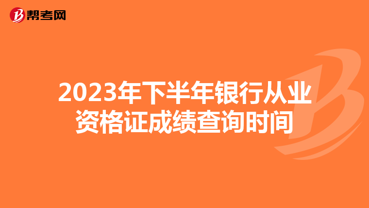 2023年下半年银行从业资格证成绩查询时间