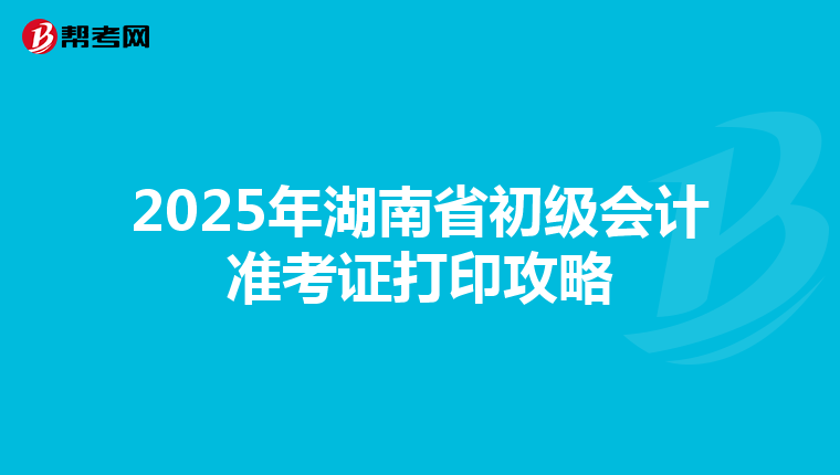 2025年湖南省初级会计准考证打印攻略