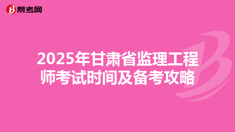 2025年甘肃省监理工程师考试时间及备考攻略