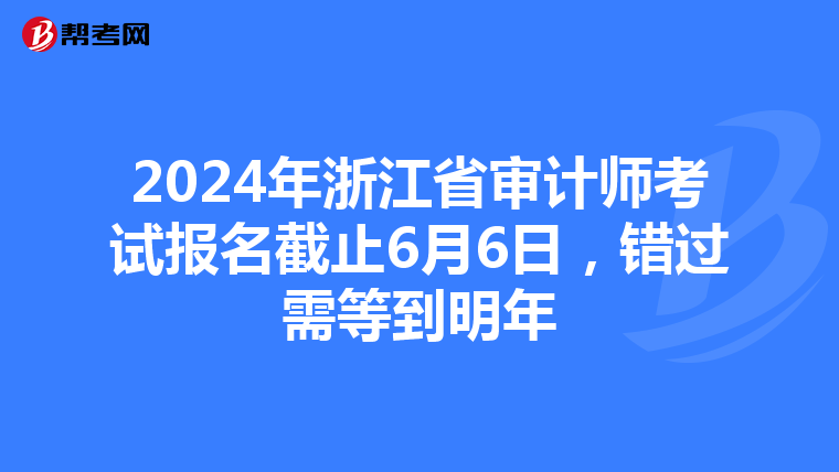 2024年浙江省審計師考試報名截止6月6日，錯過需等到明年