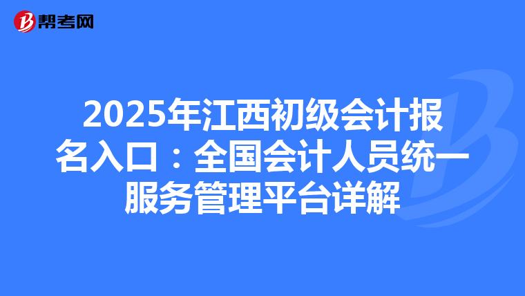 2025年江西初級會計報名入口：全國會計人員統一服務管理平臺詳解