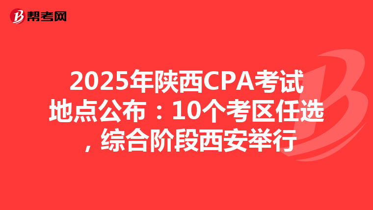 2025年陜西CPA考試地點公布：10個考區任選，綜合階段西安舉行