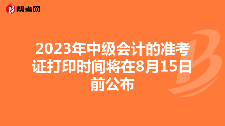 2023年中级会计的准考证打印时间将在8月15日前公布
