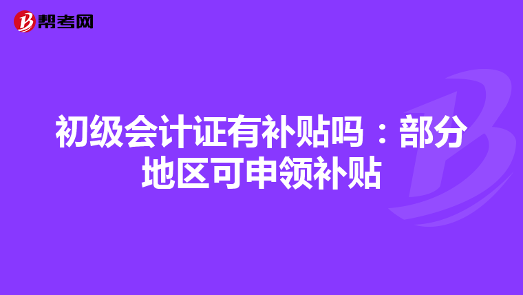 初級會計證有補貼嗎:部分地區可申領補貼