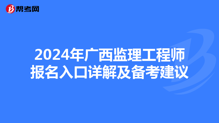 2024年广西监理工程师报名入口详解及备考建议