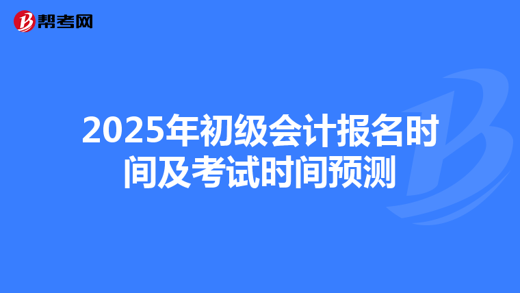 2025年初级会计报名时间及考试时间预测