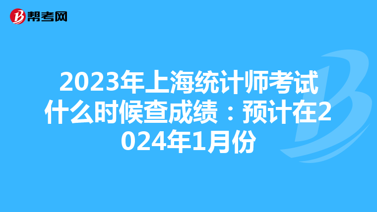2023年上海统计师考试什么时候查成绩：预计在2024年1月份