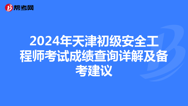 2024年天津初级安全工程师考试成绩查询详解及备考建议