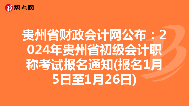 贵州省财政会计网公布：2024年贵州省初级会计职称考试报名通知(报名1月5日至1月26日)