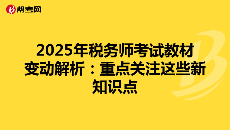 2025年税务师考试教材变动解析：重点关注这些新知识点