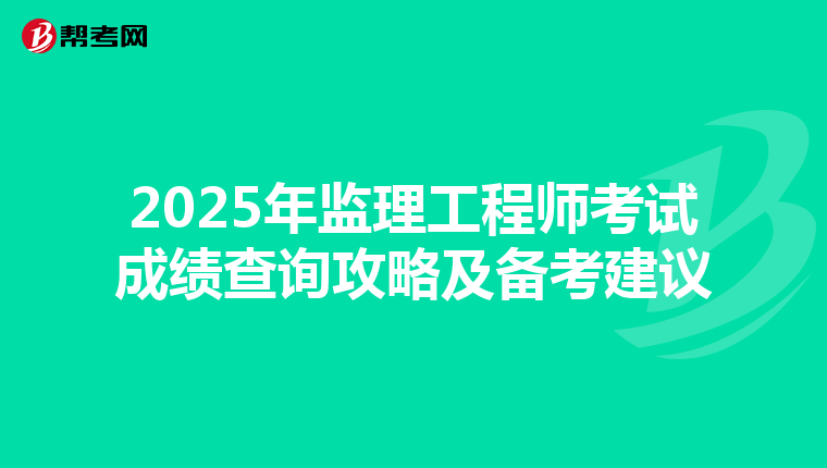 2025年监理工程师考试成绩查询攻略及备考建议