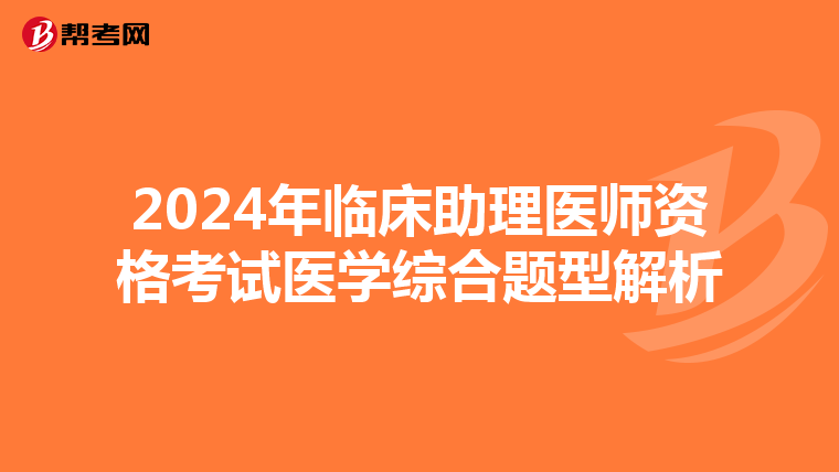 2024年臨床助理醫師資格考試醫學綜合題型解析
