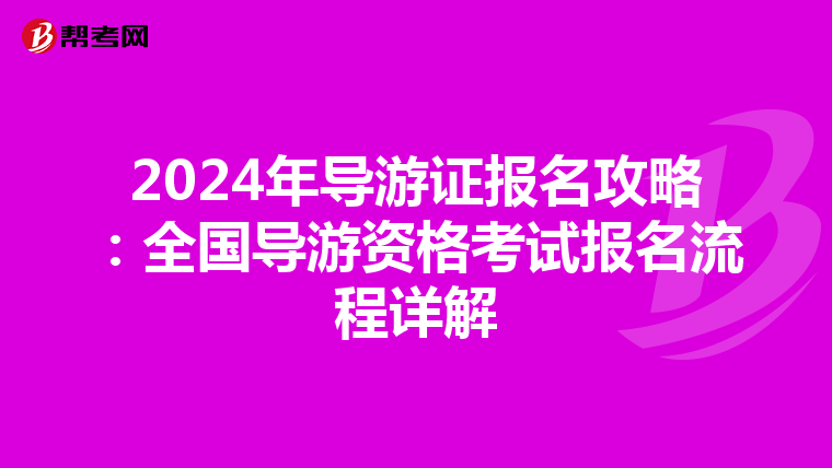 2024年导游证报名攻略：全国导游资格考试报名流程详解